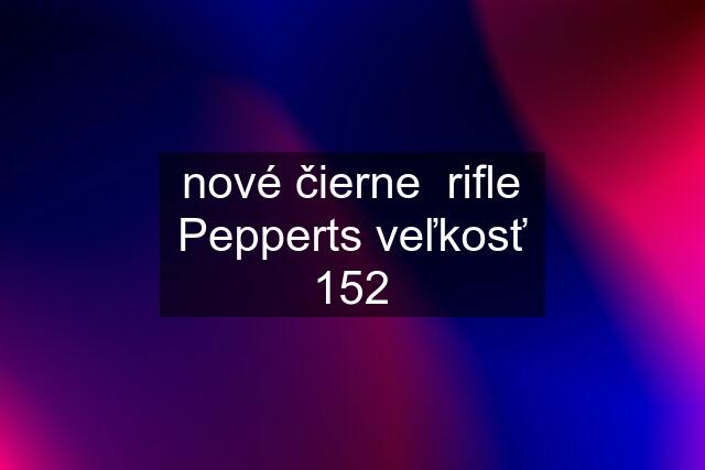 nové čierne  rifle Pepperts veľkosť 152