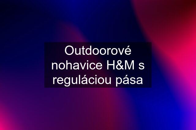 Outdoorové nohavice H&M s reguláciou pása