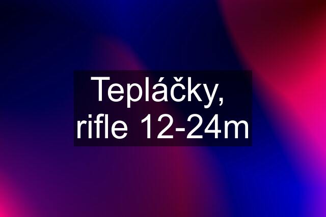 Tepláčky,  rifle 12-24m