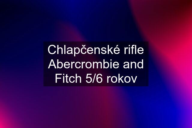 Chlapčenské rifle Abercrombie and Fitch 5/6 rokov