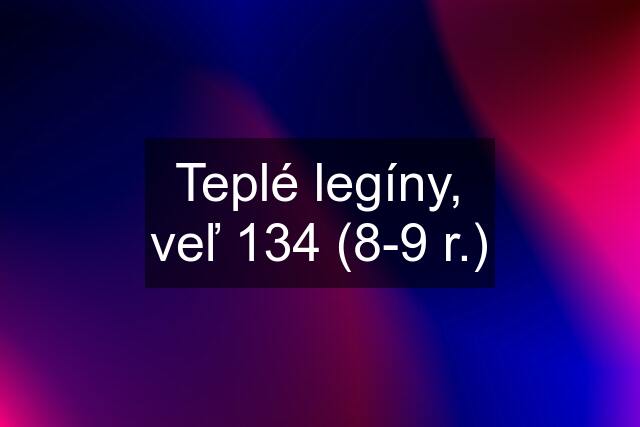 Teplé legíny, veľ 134 (8-9 r.)