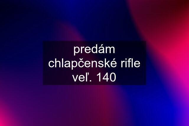 predám chlapčenské rifle veľ. 140