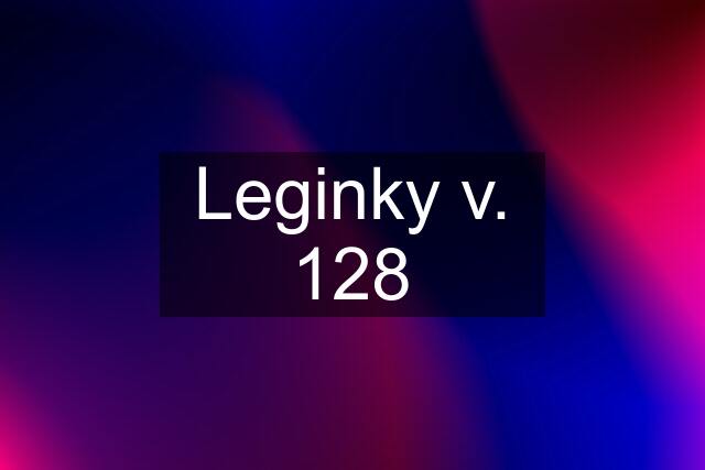 Leginky v. 128