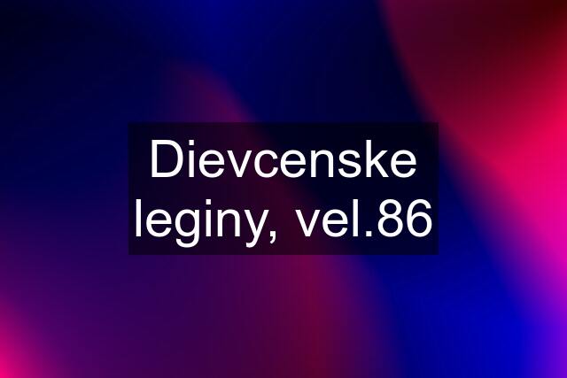 Dievcenske leginy, vel.86