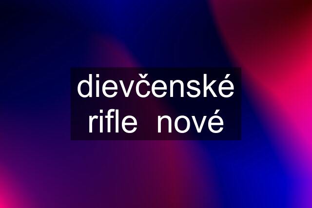 dievčenské rifle  nové