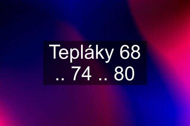 Tepláky 68 .. 74 .. 80