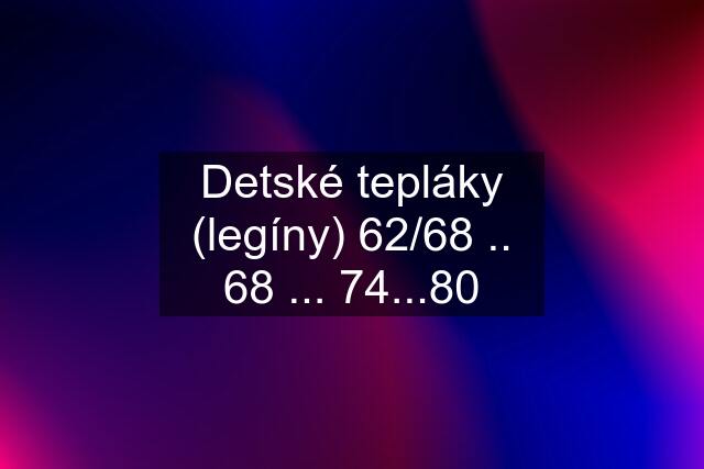 Detské tepláky (legíny) 62/68 .. 68 ... 74...80