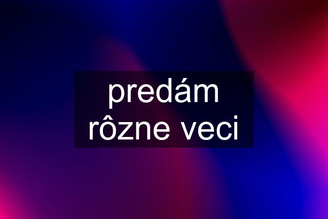 predám rôzne veci