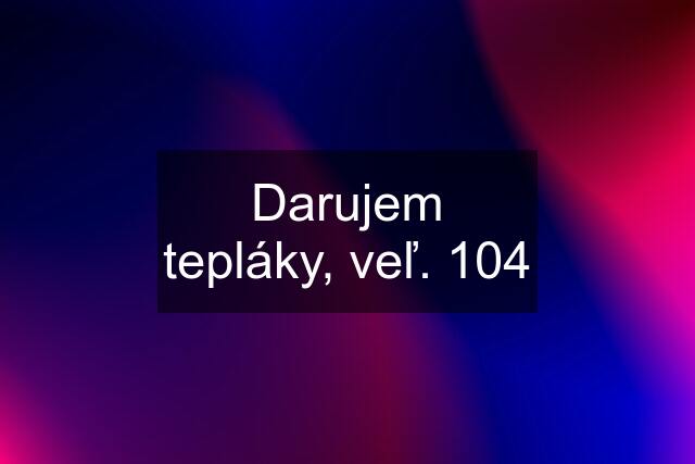 Darujem tepláky, veľ. 104