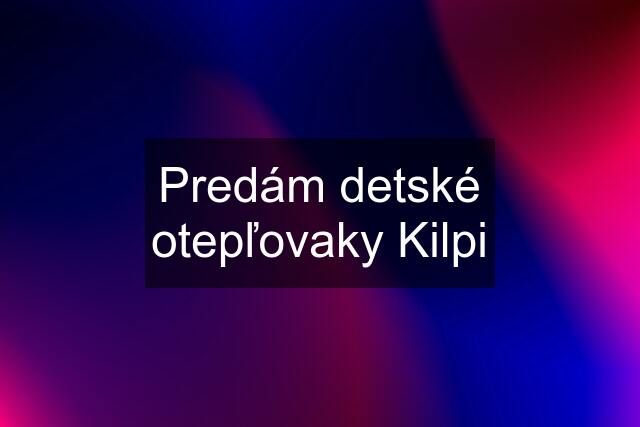 Predám detské otepľovaky Kilpi