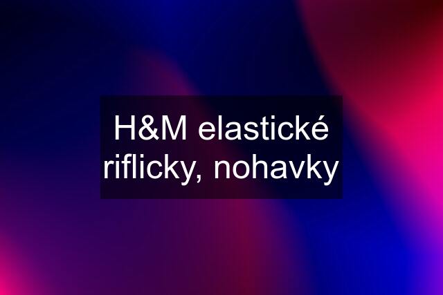 H&M elastické riflicky, nohavky