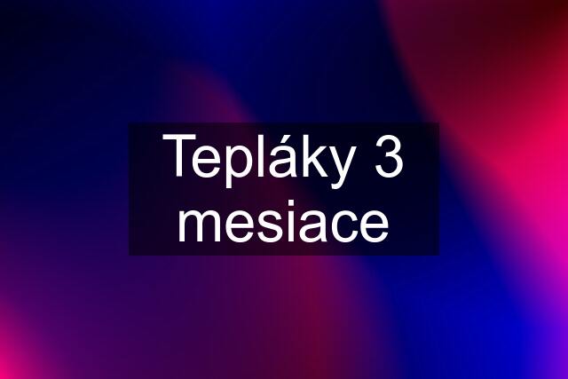 Tepláky 3 mesiace