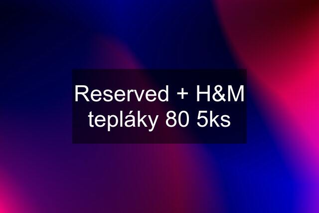 Reserved + H&M tepláky 80 5ks