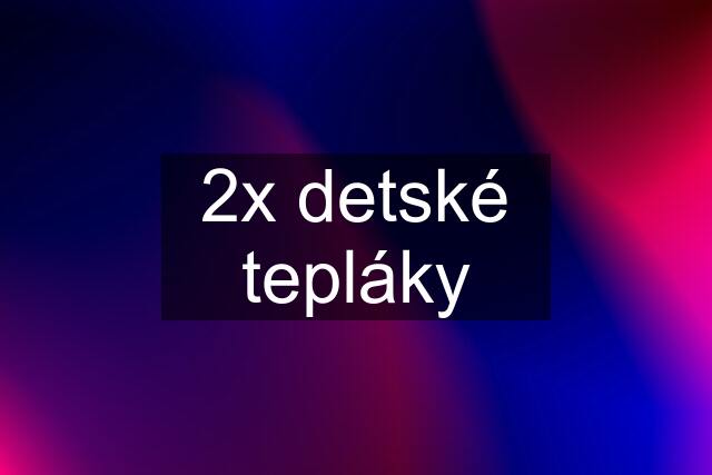 2x detské tepláky