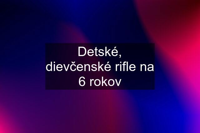 Detské, dievčenské rifle na 6 rokov