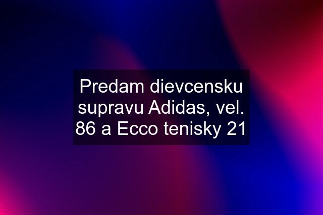 Predam dievcensku supravu Adidas, vel. 86 a Ecco tenisky 21