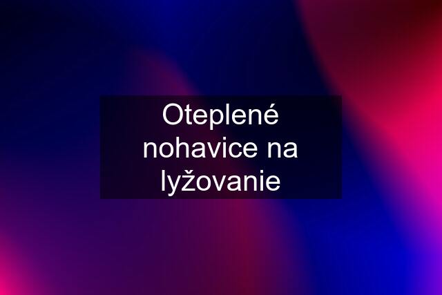 Oteplené nohavice na lyžovanie