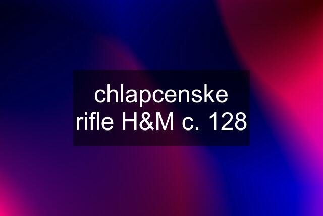 chlapcenske rifle H&M c. 128