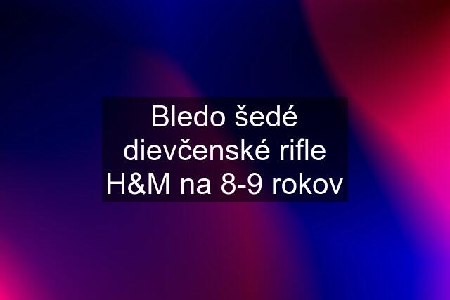 Bledo šedé dievčenské rifle H&M na 8-9 rokov