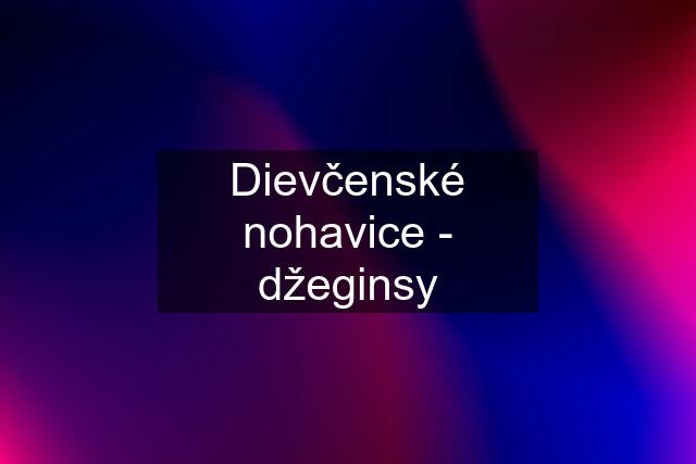 Dievčenské nohavice - džeginsy