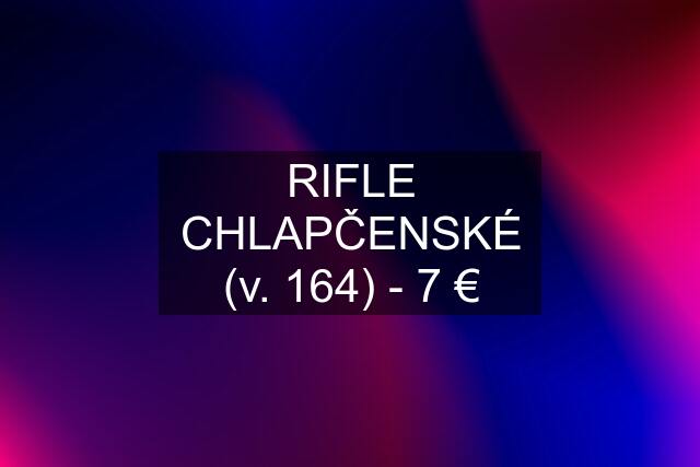 RIFLE CHLAPČENSKÉ (v. 164) - 7 €