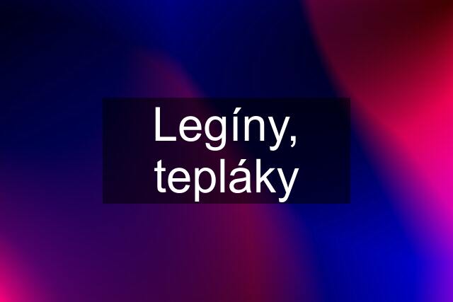 Legíny, tepláky