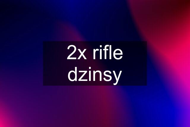 2x rifle dzinsy