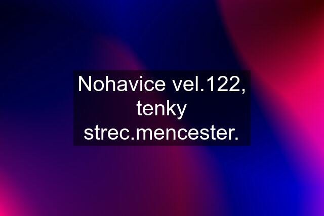 Nohavice vel.122, tenky strec.mencester.