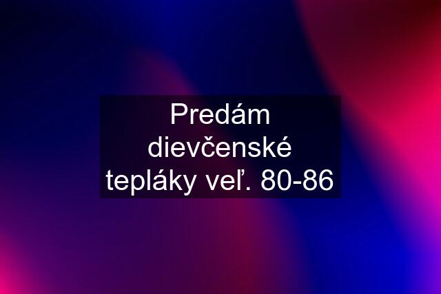 Predám dievčenské tepláky veľ. 80-86