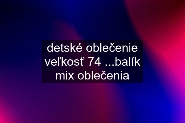 detské oblečenie veľkosť 74 ...balík mix oblečenia