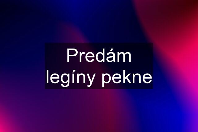 Predám legíny pekne