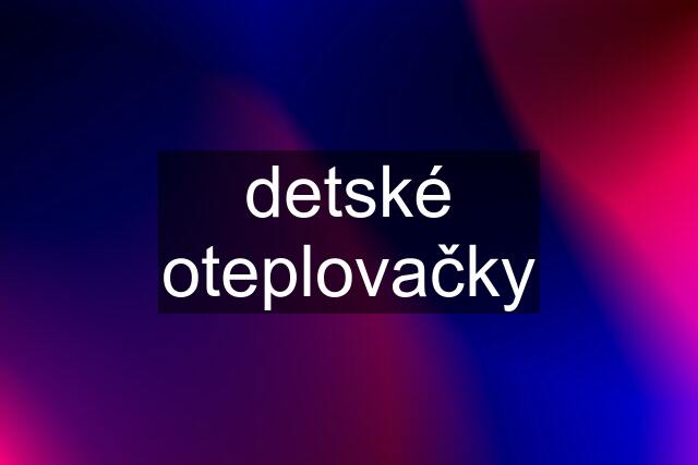 detské oteplovačky