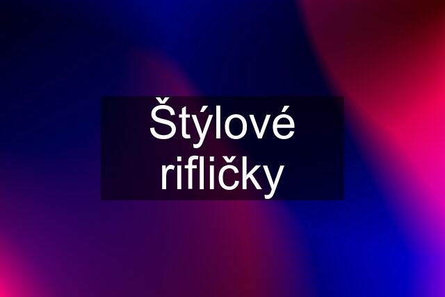 Štýlové rifličky