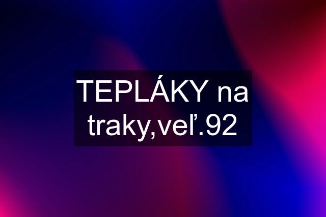 TEPLÁKY na traky,veľ.92