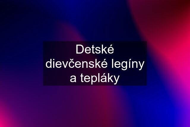 Detské dievčenské legíny a tepláky