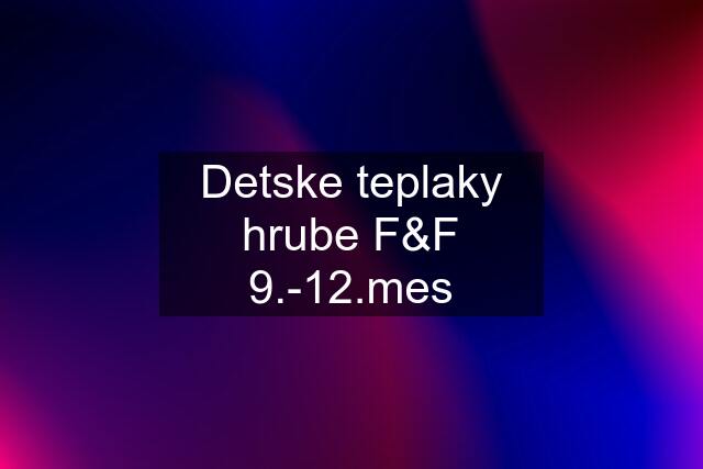 Detske teplaky hrube F&F 9.-12.mes