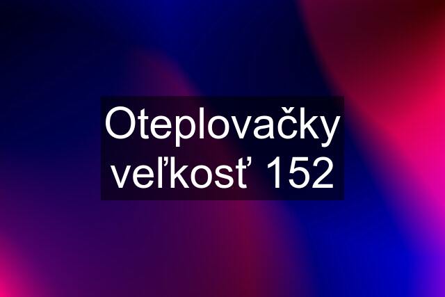 Oteplovačky veľkosť 152