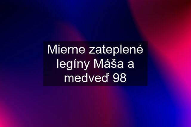 Mierne zateplené legíny Máša a medveď 98