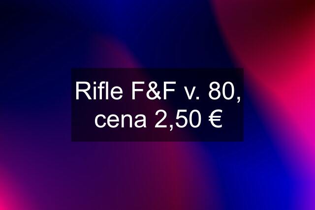 Rifle F&F v. 80, cena 2,50 €