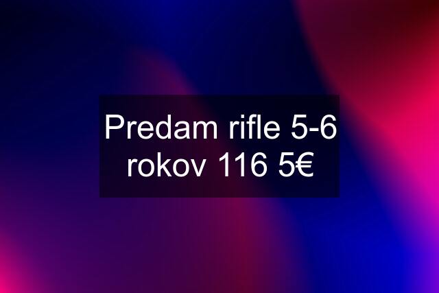 Predam rifle 5-6 rokov 116 5€