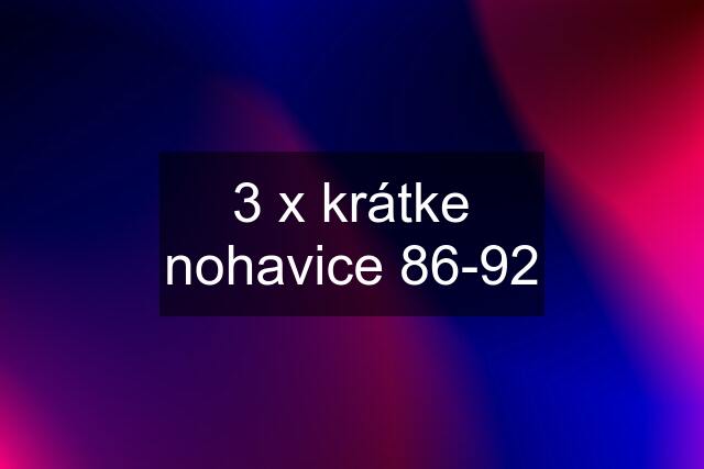 3 x krátke nohavice 86-92