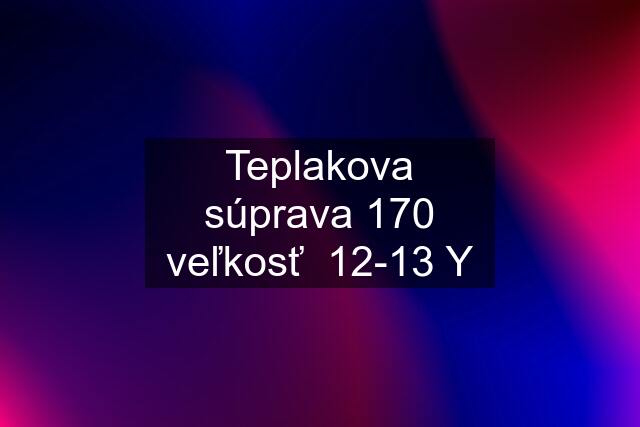 Teplakova súprava 170 veľkosť  12-13 Y