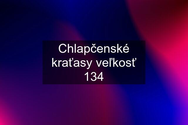 Chlapčenské kraťasy veľkosť 134