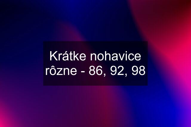 Krátke nohavice rôzne - 86, 92, 98