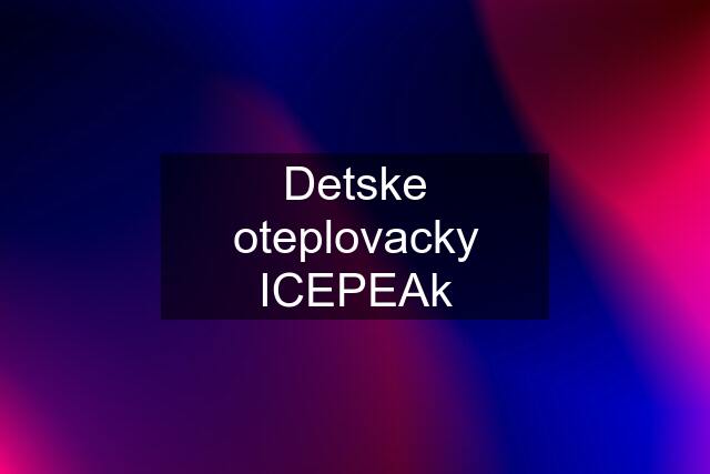 Detske oteplovacky ICEPEAk