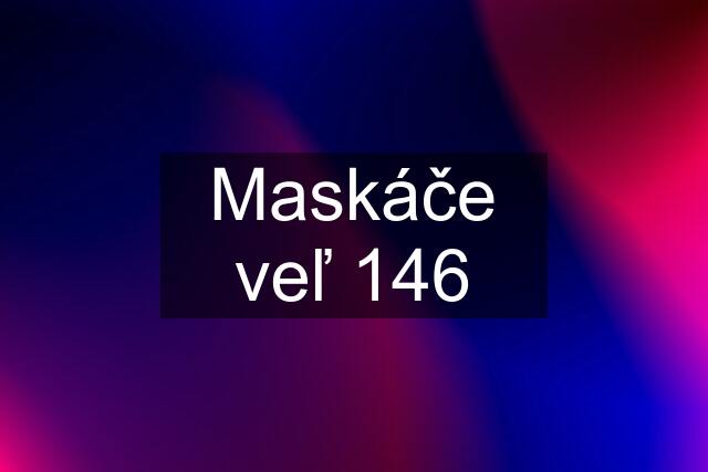 Maskáče veľ 146