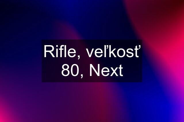 Rifle, veľkosť 80, Next