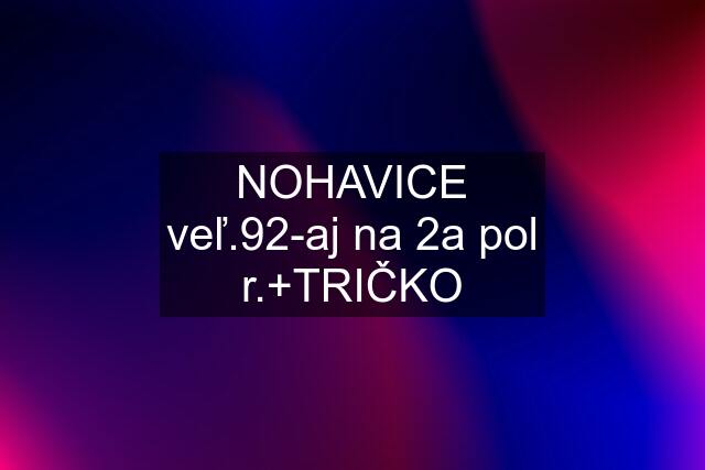 NOHAVICE veľ.92-aj na 2a pol r.+TRIČKO