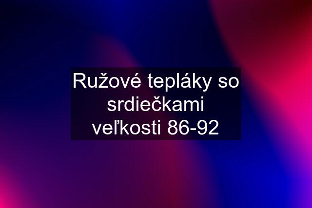 Ružové tepláky so srdiečkami veľkosti 86-92