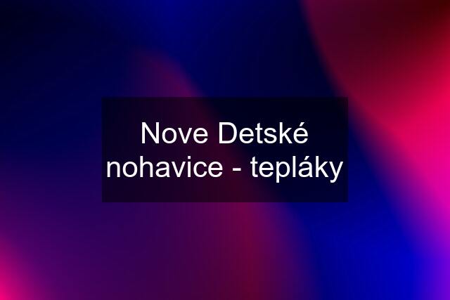 Nove Detské nohavice - tepláky